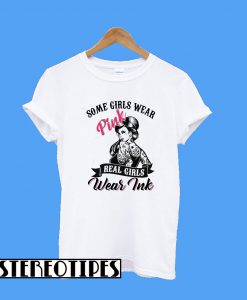 Some Girls Wear Pink Real Girls Wear Ink T-Shirt