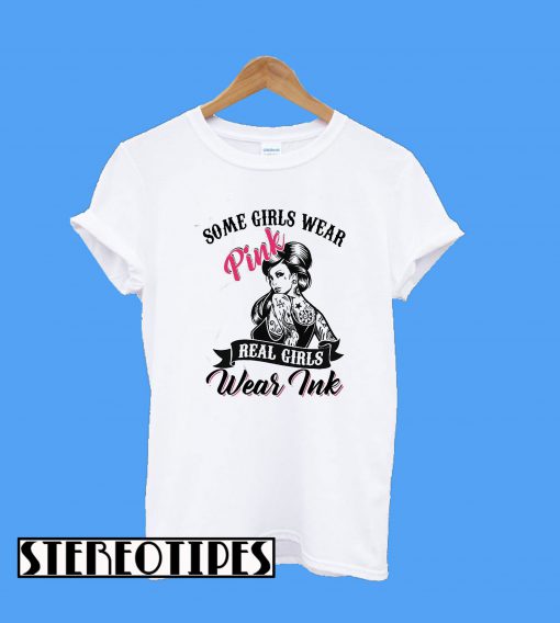 Some Girls Wear Pink Real Girls Wear Ink T-Shirt