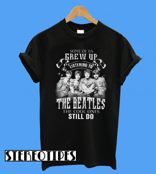 Some Of Us Grew Up Listening To The Beatles T-Shirt