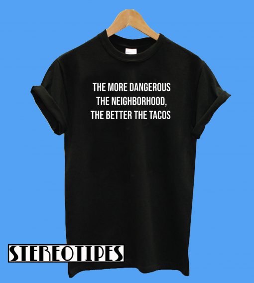 The More Dangerous The Neighborhood Better The Tacos T-Shirt