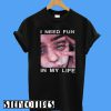 The Surreal Glitchy I Need Fun In My Life T-Shirt