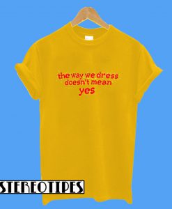 The Way We Dress Doesn't Mean Yes T-Shirt