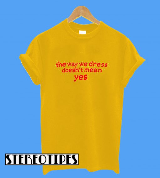 The Way We Dress Doesn't Mean Yes T-Shirt