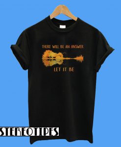 There Will Be An Answer Let It Be T-Shirt