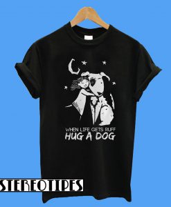 When Life Gets Ruff Hug a Dog T-Shirt