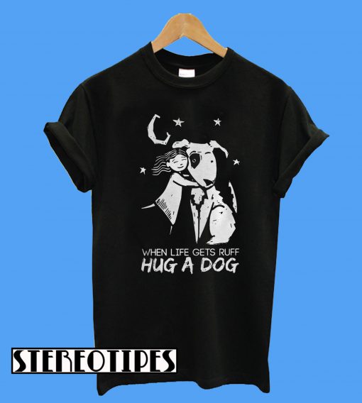When Life Gets Ruff Hug a Dog T-Shirt
