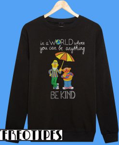 Bert And Ernie In A World Where You Can Be Anything Be Kind Sweatshirt