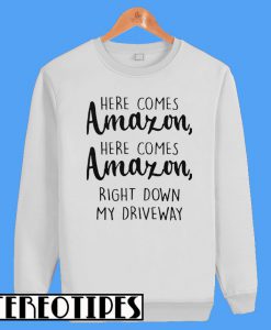 Here Comes Amazon Here Comes Amazon Right Down My Driveway Sweatshirt