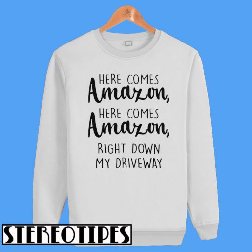 Here Comes Amazon Here Comes Amazon Right Down My Driveway Sweatshirt
