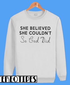 She Believed She Couldn't So God Did Sweatshirt