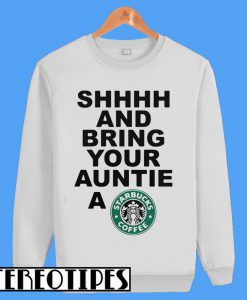 Shhhh And Bring Your Auntie A Starbucks Coffee Sweatshirt