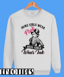 Some Girls Wear Pink Real Girls Wear Ink Sweatshirt