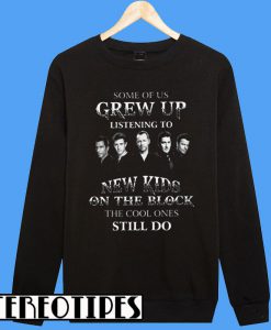 Some Of Us Grew Up Listening To New Kids On The Block The Cool Ones Still Do Sweatshirt