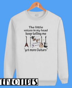 The Little Voices In My Head Keep Telling Me Get More Guitars Sweatshirt