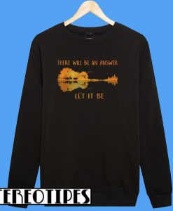 There Will Be An Answer Let It Be Sweatshirt