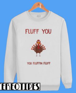Turkey Fluff You You Fluffin Fluff Sweatshirt
