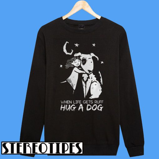 When Life Gets Ruff Hug a Dog Sweatshirt
