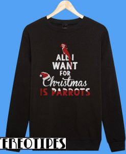 All I Want For Christmas Is Parrots Sweatshirt