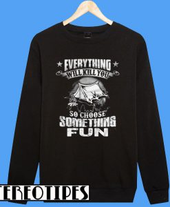 Camping Everything Will Kill You So Choose Something Fun Sweatshirt