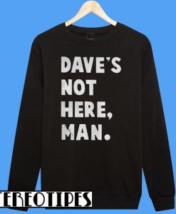 Dave’s Not Here Man Sweatshirt