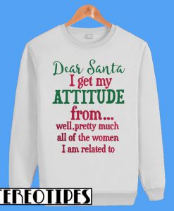 Dear Santa I Get My Attitude Sweatshirt