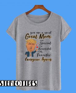 Donald Trump You are a Great Mom Very Special Beautiful Real Terrific Everyone Agrees T-Shirt