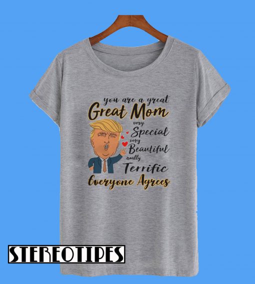 Donald Trump You are a Great Mom Very Special Beautiful Real Terrific Everyone Agrees T-Shirt