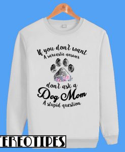 Don't Ask A Dog Mom A Stupid Question Sweatshirt