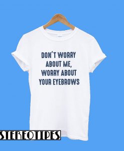 Don’t Worry About me Worry About Your Eyebrows T-Shirt