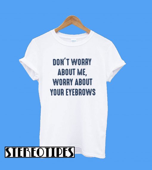 Don’t Worry About me Worry About Your Eyebrows T-Shirt