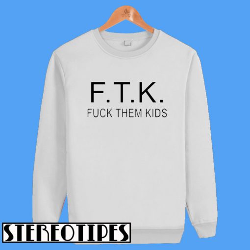 F.T.K Fuck Them Kids Sweatshirt