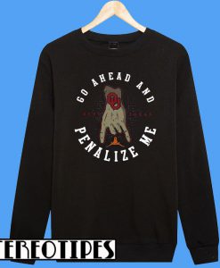 Go Ahead and Penalize Me Sweatshirt