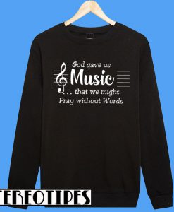 God Gave Us Music That We Might Pray Without Words Sweatshirt