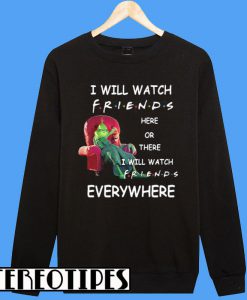 Grinch I Will Watch Friends Here or There I Will Watch Friends Everywhere Sweatshirt