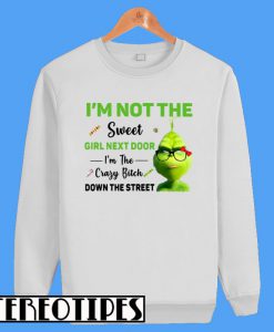 Grinch I'm Not The Sweet Girl Next Door I'm The Crazy Bitch Down The Street Sweatshirt