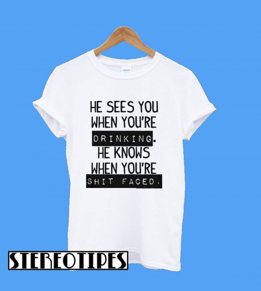 He Sees You When You’re Drinking T-Shirt
