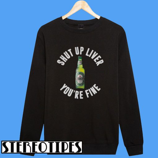 Heineken Shut Up LiverYou're Fine Sweatshirt