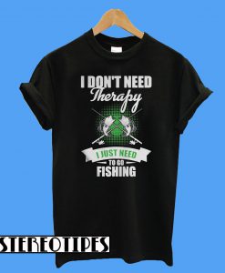 I Don’t Need Therapy I Just Need To Go Fishing T-Shirt