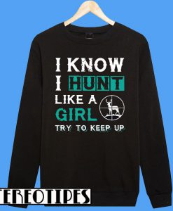 I Know I Hunt Like a Girl Try To Keep Up Sweatshirt