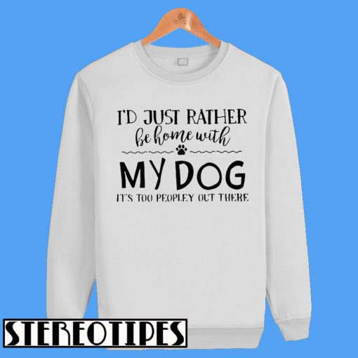 I'd Just Rather Be Home With My Dog It's Too Peopley Out There Sweatshirt
