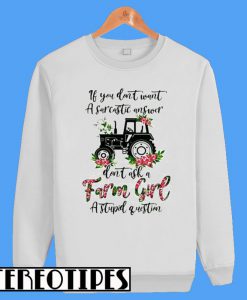If You Don’t Want a Sarcastic Answer Don’t Ask a Farm Girl a Stupid Question Sweatshirt