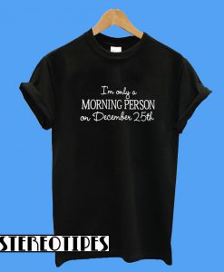 I'm Only a Morning Person On December 25th T-Shirt