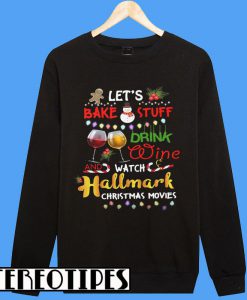 Let’s Bake Stuff Drink Wine And Watch Hallmark Christmas Movies Sweatshirt