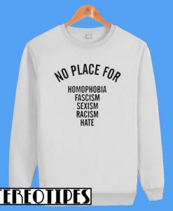 No Place For Homophobia Fascism Sexism Racism Hate Sweatshirt