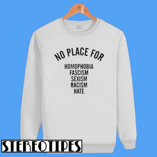 No Place For Homophobia Fascism Sexism Racism Hate Sweatshirt