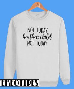 Not Today Heathen Child Not Today Sweatshirt