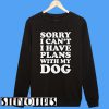 Sorry I Can't I have Plans With My Dog Sweatshirt