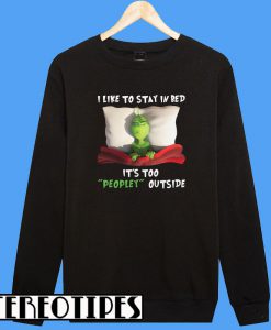 Special Grinch I Like To Stay In Bed It’s Too Peopley Outside Christmas Sweatshirt