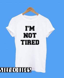 I’m Not Tired T-Shirt