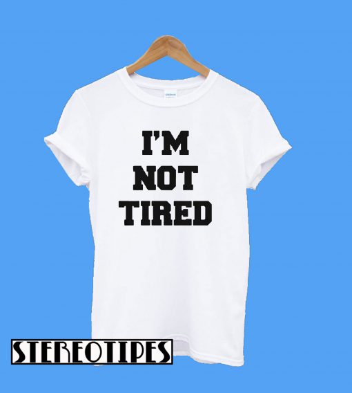 I’m Not Tired T-Shirt